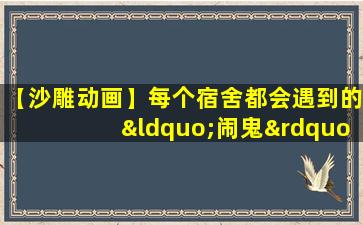 【沙雕动画】每个宿舍都会遇到的“闹鬼”事件!