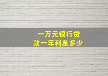 一万元银行贷款一年利息多少