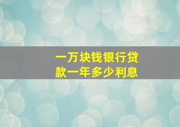 一万块钱银行贷款一年多少利息