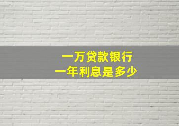 一万贷款银行一年利息是多少