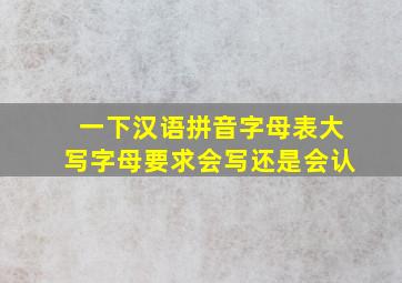 一下汉语拼音字母表大写字母要求会写还是会认