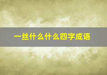 一丝什么什么四字成语