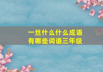 一丝什么什么成语有哪些词语三年级