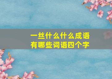 一丝什么什么成语有哪些词语四个字