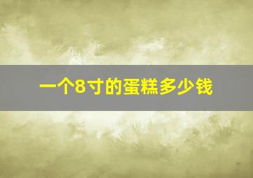 一个8寸的蛋糕多少钱