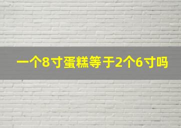 一个8寸蛋糕等于2个6寸吗