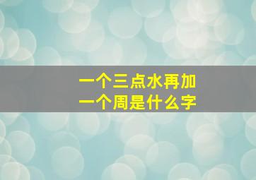 一个三点水再加一个周是什么字