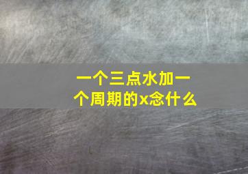 一个三点水加一个周期的x念什么