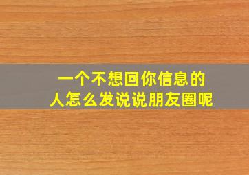 一个不想回你信息的人怎么发说说朋友圈呢