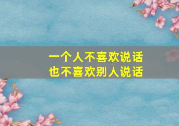 一个人不喜欢说话也不喜欢别人说话