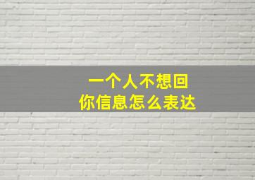 一个人不想回你信息怎么表达