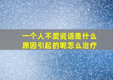 一个人不爱说话是什么原因引起的呢怎么治疗