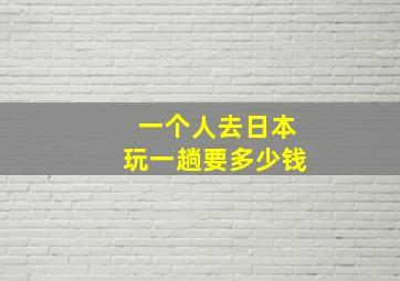 一个人去日本玩一趟要多少钱