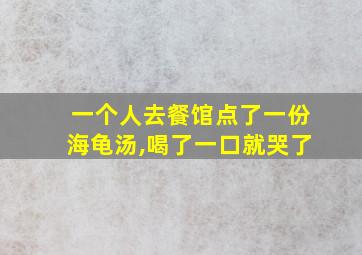 一个人去餐馆点了一份海龟汤,喝了一口就哭了