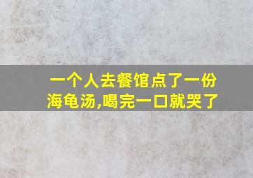 一个人去餐馆点了一份海龟汤,喝完一口就哭了