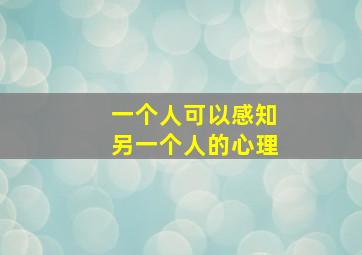 一个人可以感知另一个人的心理