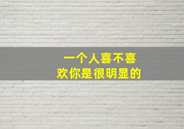 一个人喜不喜欢你是很明显的