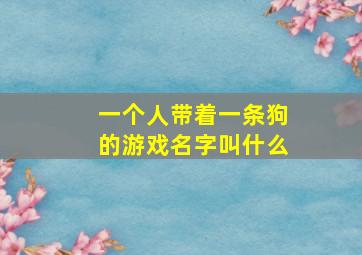 一个人带着一条狗的游戏名字叫什么