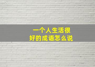 一个人生活很好的成语怎么说