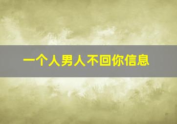 一个人男人不回你信息