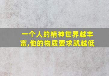 一个人的精神世界越丰富,他的物质要求就越低