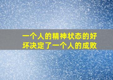 一个人的精神状态的好坏决定了一个人的成败