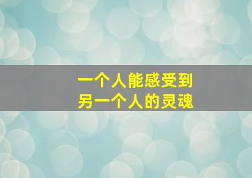 一个人能感受到另一个人的灵魂