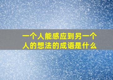 一个人能感应到另一个人的想法的成语是什么