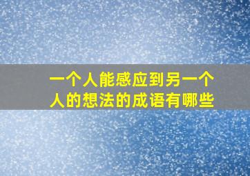 一个人能感应到另一个人的想法的成语有哪些