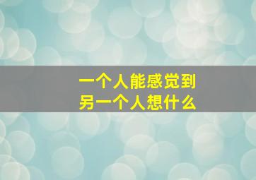 一个人能感觉到另一个人想什么