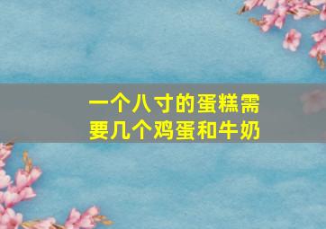 一个八寸的蛋糕需要几个鸡蛋和牛奶