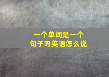 一个单词是一个句子吗英语怎么说