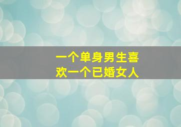 一个单身男生喜欢一个已婚女人