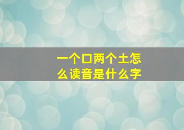 一个口两个土怎么读音是什么字