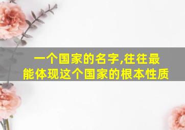 一个国家的名字,往往最能体现这个国家的根本性质