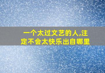 一个太过文艺的人,注定不会太快乐出自哪里