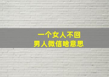 一个女人不回男人微信啥意思