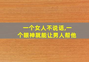 一个女人不说话,一个眼神就能让男人帮他