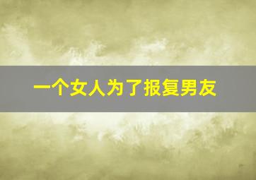 一个女人为了报复男友