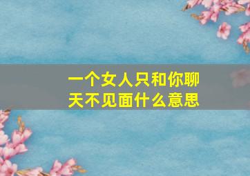 一个女人只和你聊天不见面什么意思