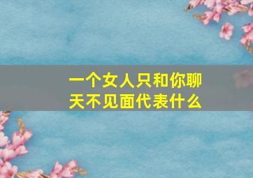 一个女人只和你聊天不见面代表什么