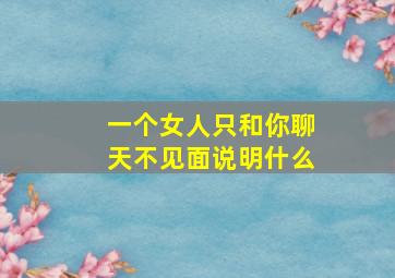 一个女人只和你聊天不见面说明什么