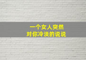 一个女人突然对你冷淡的说说