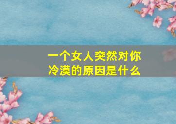 一个女人突然对你冷漠的原因是什么