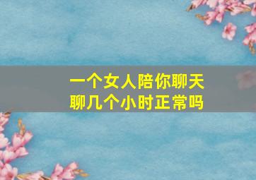 一个女人陪你聊天聊几个小时正常吗