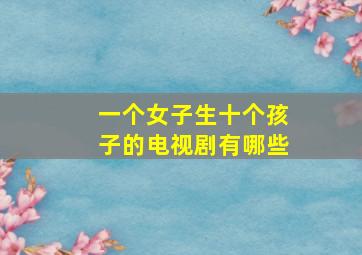 一个女子生十个孩子的电视剧有哪些