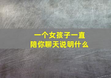 一个女孩子一直陪你聊天说明什么