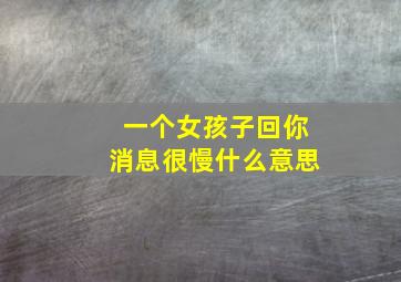 一个女孩子回你消息很慢什么意思