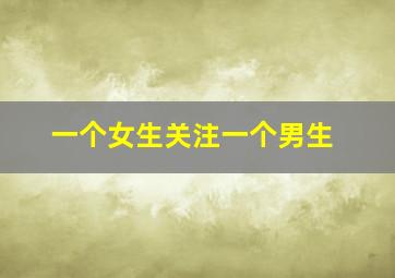 一个女生关注一个男生