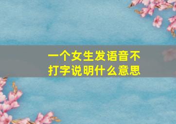 一个女生发语音不打字说明什么意思